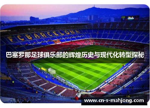 巴塞罗那足球俱乐部的辉煌历史与现代化转型探秘