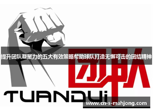提升团队凝聚力的五大有效策略帮助球队打造无懈可击的团结精神