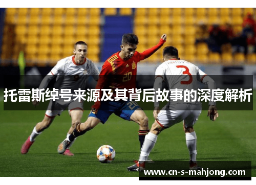 托雷斯绰号来源及其背后故事的深度解析