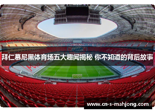 拜仁慕尼黑体育场五大趣闻揭秘 你不知道的背后故事