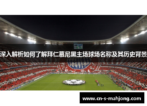 深入解析如何了解拜仁慕尼黑主场球场名称及其历史背景
