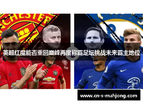 英超红魔能否重回巅峰再度称霸足坛挑战未来霸主地位
