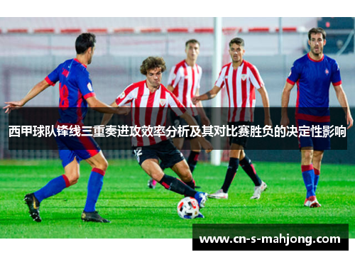 西甲球队锋线三重奏进攻效率分析及其对比赛胜负的决定性影响