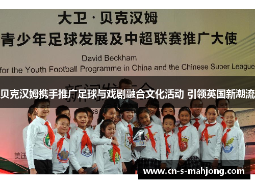 贝克汉姆携手推广足球与戏剧融合文化活动 引领英国新潮流