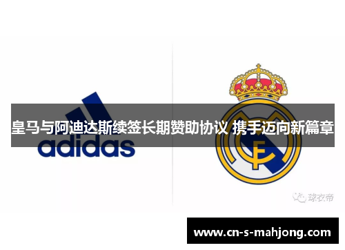皇马与阿迪达斯续签长期赞助协议 携手迈向新篇章